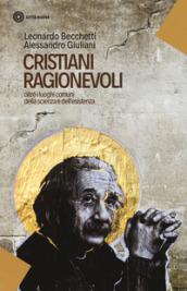 Cristiani ragionevoli. Oltre i luoghi comuni della scienza e dell'esistenza