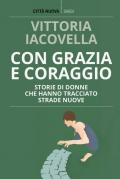 Con grazia e coraggio. Storie di donne che hanno tracciato strade nuove