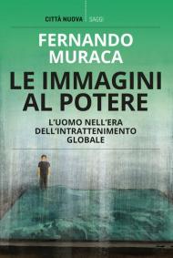 Le immagini al potere. L'uomo nell'era dell'intrattenimento globale