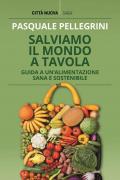 Salviamo il mondo a tavola. Guida a un'alimentazione sana e sostenibile