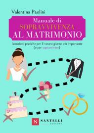 Manuale di sopravvivenza al matrimonio. Istruzioni pratiche per il vostro giorno più importante (e per sopravvivere)