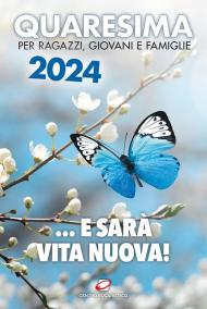 Quaresima 2024. ... e sarà vita nuova! Per ragazzi, giovani e famiglie