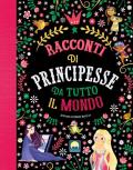 Racconti di principesse da tutto il mondo. Ediz. a colori