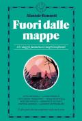 Fuori dalle mappe. Un viaggio fantastico in luoghi inesplorati