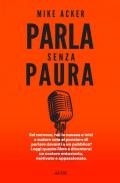 Parla senza paura. Sei nervoso, hai la nausea e inizi a sudare solo al pensiero di parlare in pubblico? Leggi questo libro e diventerai un oratore entusiasta, motivato e appassionato.