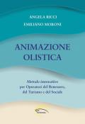 Animazione olistica. Metodo innovativo per operatori del benessere, del turismo e del sociale