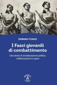 I fasci giovanili di combattimento. Una storia di socializzazione politica, militarizzazione e sport