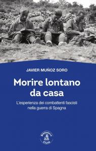 Morire lontano da casa. L'esperienza dei combattenti fascisti nella guerra di Spagna