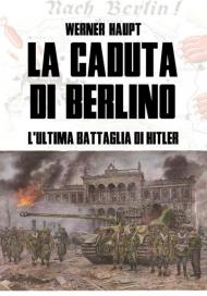 La caduta di Berlino. L'ultima battaglia di Hitler