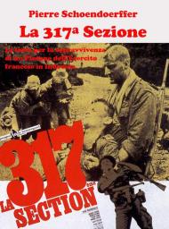 La 317ª sezione. La lotta per la sopravvivenza di un plotone dell'esercito francese in Indocina. Ediz. illustrata