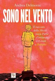 Sono nel vento. Il racconto della Shoah tra pietre d'inciampo e i giusti a Bologna