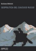 Geopolitica del Caucaso russo. Gli interessi del Cremlino e degli attori stranieri nelle dinamiche locali nordcaucasiche