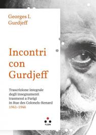 Incontri con Gurdjieff Trascrizione integrale degli insegnamenti trasmessi a Parigi in Rue Des Colonels-Renard 1941-1946