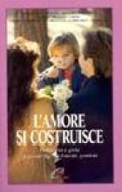 L'amore si costruisce. Difficoltà e gioie di essere figli, fidanzati, genitori