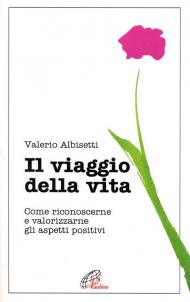 Il viaggio della vita. Come riconoscerne e valorizzarne gli aspetti positivi