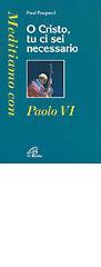 O Cristo tu ci sei necessario. Meditiamo con Paolo VI