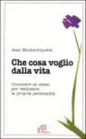 Che cosa voglio dalla vita. Conoscere se stessi per realizzare la propria personalità