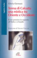 Teresa di Calcutta, una mistica tra Oriente e Occidente. Il suo pensiero in rapporto all'India e a Gandhi