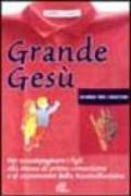 Grande Gesù. Schede per i genitori. Per accompagnare i figli alla messa di prima comunione e al sacramento della riconciliazione