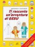 Ti racconto un'avventura di Gesù. Un'avventura da leggere, da disegnare, da colorare!