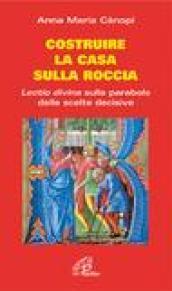 Costruire la casa sulla roccia. Lectio divina sulle parabole delle scelte decisive