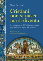 Cristiani non si nasce, ma si diventa. Verso i sacramenti dell'iniziazione cristiana degli adulti e dei ragazzi non battezzati