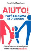 Aiuto! Papà e mamma si dividono. Come affrontare con intelligenza e senza traumi una separazione