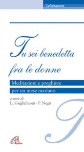 Tu sei benedetta fra le donne. Meditazioni e preghiere per un mese mariano