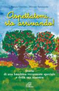 Aspettatemi... sto arrivando! Storia di una bambina veramente speciale e della sua maestra