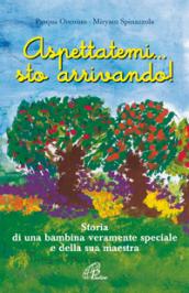 Aspettatemi... sto arrivando! Storia di una bambina veramente speciale e della sua maestra