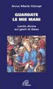 Guardate le mie mani. Lectio divina sui gesti di Gesù