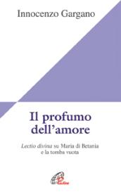 Il profumo dell'amore. Lectio divina su Maria di Betania e la tomba vuota