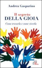 Il segreto della gioia. Come trovarla e come viverla