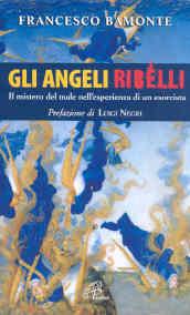 Gli angeli ribelli. Il mistero del male nell'esperienza di un esorcista