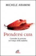 Prendersi cura. Custodire la persona nel tempo della malattia