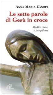 Le sette parole di Gesù in croce. Meditazione e preghiera