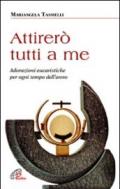 Attirerò tutti a me. Adorazioni eucaristiche per ogni tempo dell'anno