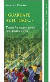 Guardate al futuro. Perché ha ancora senso consacrarsi a Dio