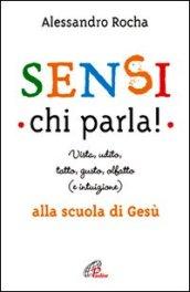 Sensi chi parla! Vista, udito, tatto, gusto, olfatto (e intuizione) alla scuola di Gesù