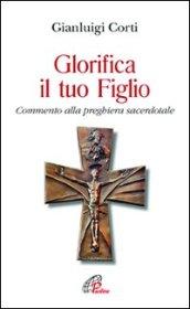 Glorifica il tuo figlio. Commento alla preghiera sacerdotale