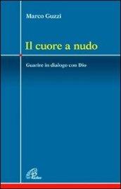 Il cuore a nudo. Guarire in dialogo con Dio