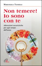 Non temere! Io sono con te. Adorazioni eucaristiche per ogni tempo dell'anno