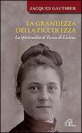 La grandezza della piccolezza. La spiritualità di Teresa di Lisieux