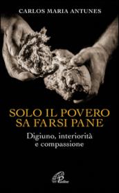 Solo il povero sa farsi pane. Digiuno, interiorità e compassione