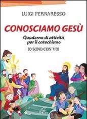 Conosciamo Gesù. Quaderno attivo per il catechismo «Io sono con voi»