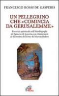 Un pellegrino che comincia da Gerusalemme. Esercizi spirituali sull'Autobiografia di Ignazio di Loyola con riferimenti al Cantico dell'uomo di Martin Buber