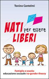 Nati per essere liberi. Famiglia e scuola: educazione sessuale no-gender theory