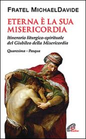 Eterna è la Sua misericordia. Itinerario liturgico-spirituale del Giubileo della Misericordia. Quaresima-Pasqua