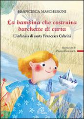 La bambina che costruiva barchette di carta. L'infanzia di santa Francesca Cabrini