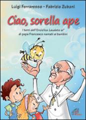 Ciao sorella ape. I temi dell' Enciclica Laudato sì di papa Francesco narrati ai bambini